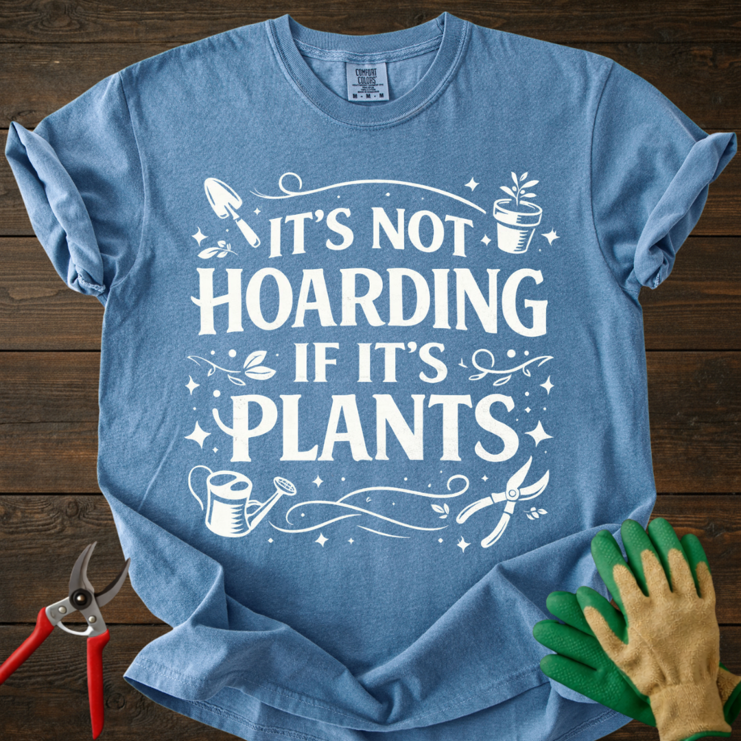 It’s Not Hoarding If It’s Plants T-shirt