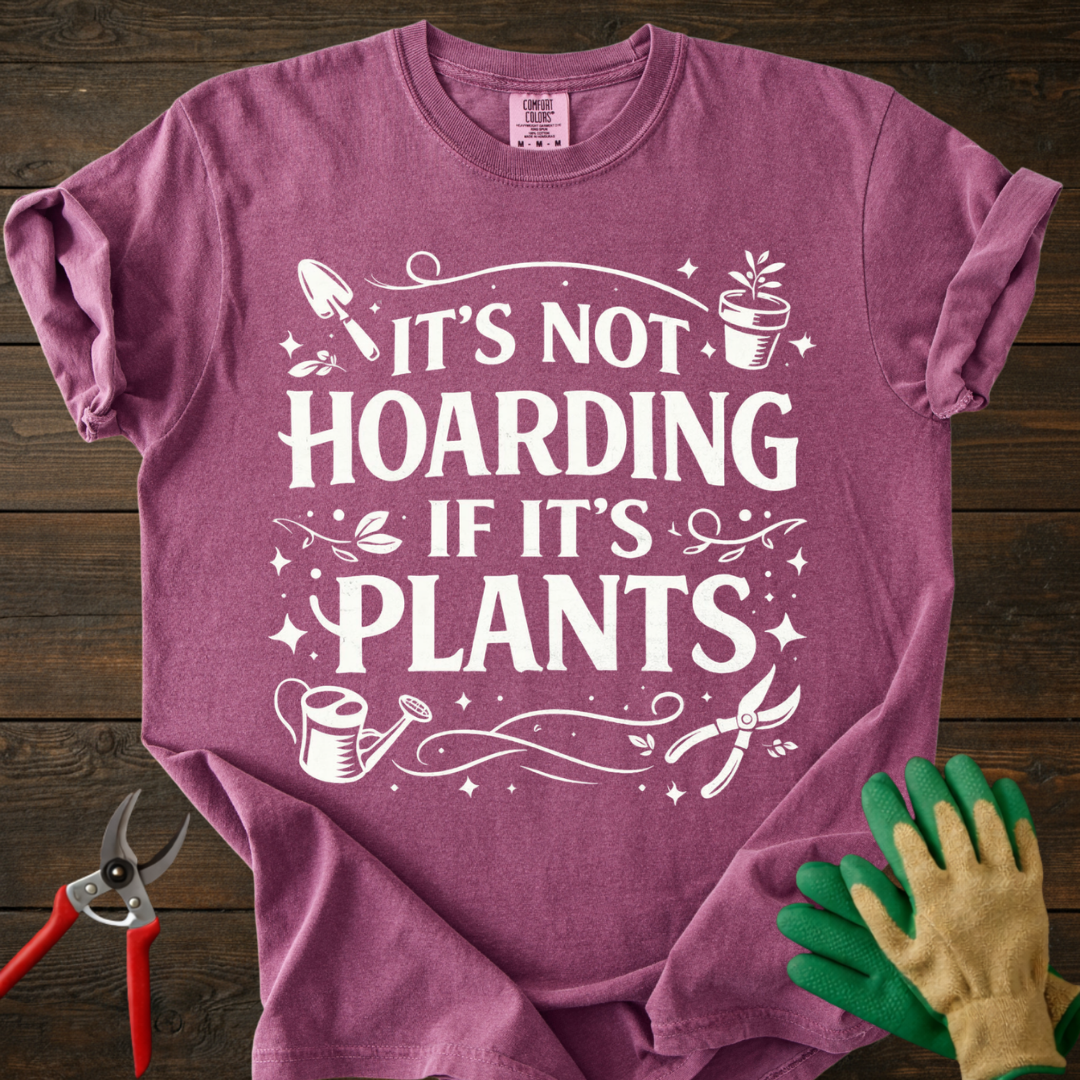 It’s Not Hoarding If It’s Plants T-shirt