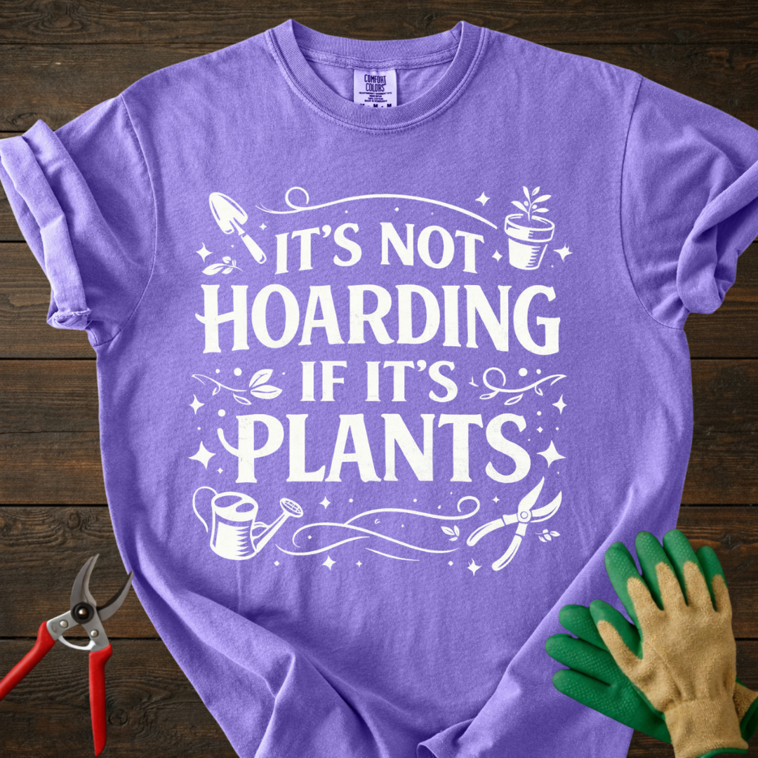 It’s Not Hoarding If It’s Plants T-shirt