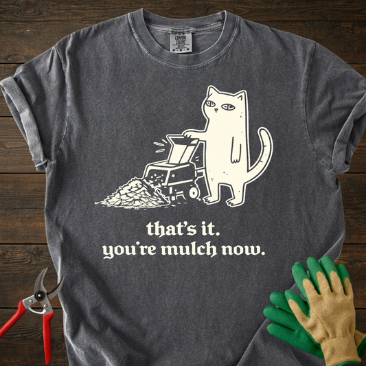 You’re mulch now T-Shirt