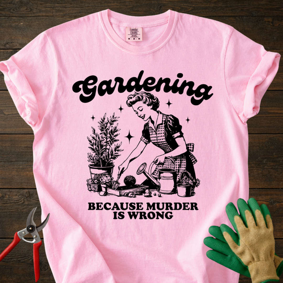 Gardening Because Murder Is Wrong T-shirt