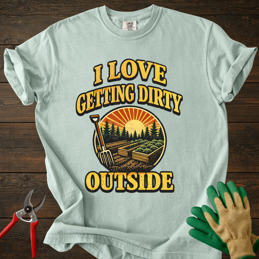 I Love Getting Dirty Outside T-Shirt