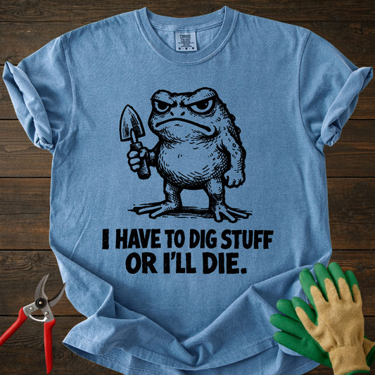 I Have to Dig Stuff T-shirt