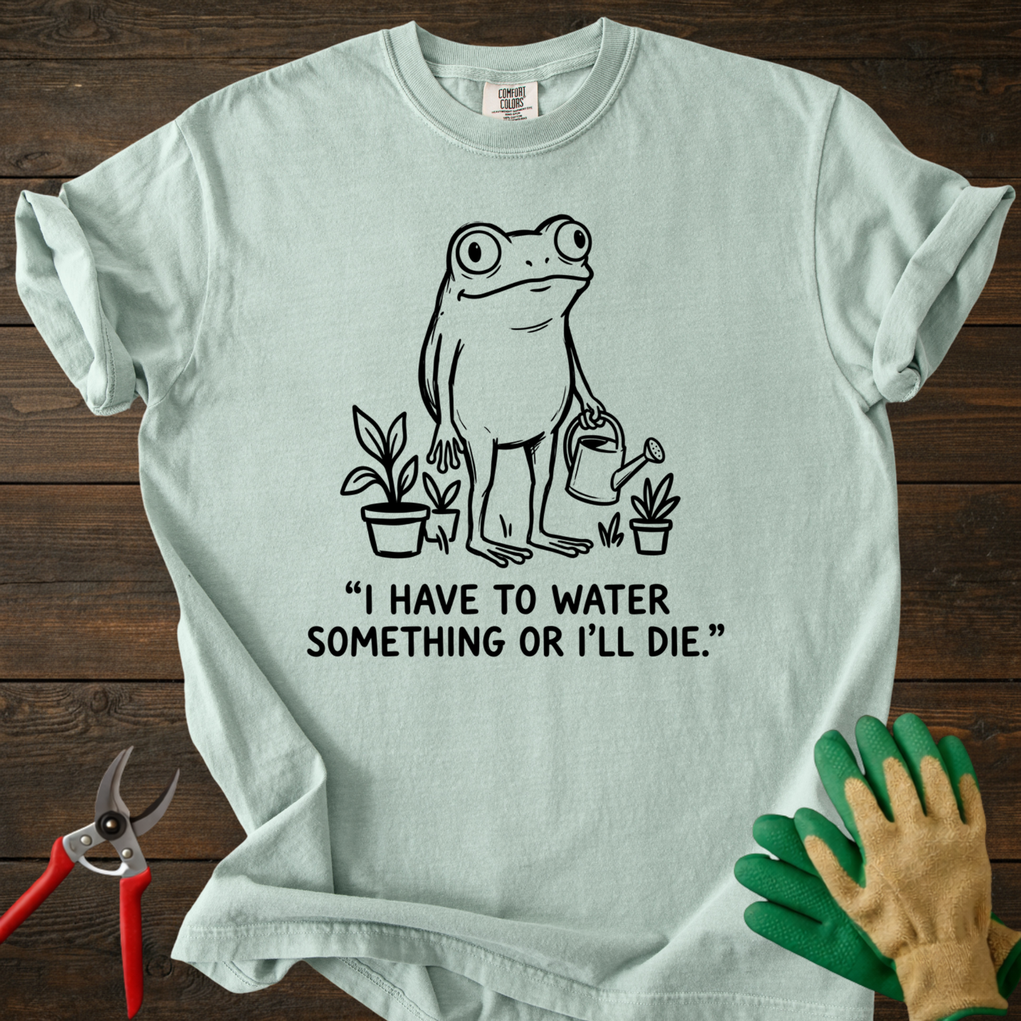I Have to Water Something T-shirt
