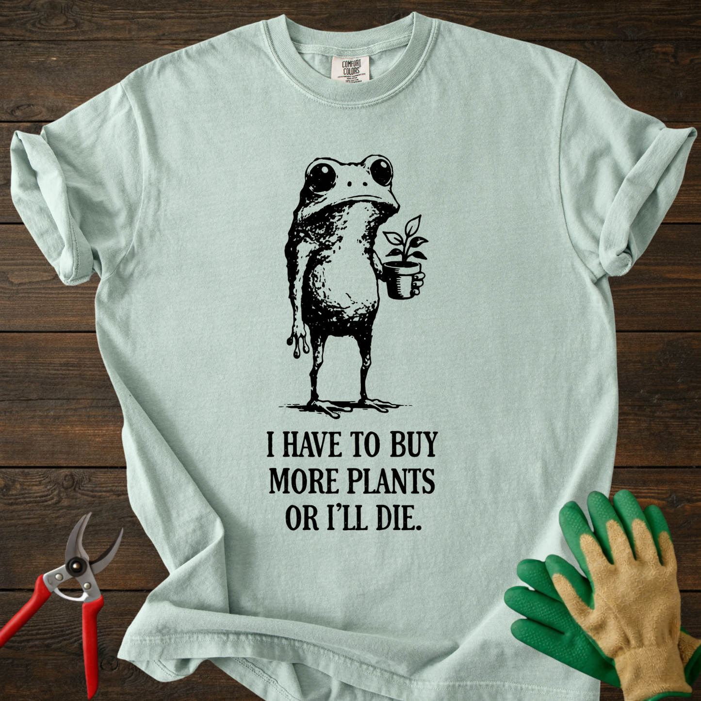 I Have to Buy More Plants or I'll Die T-shirt