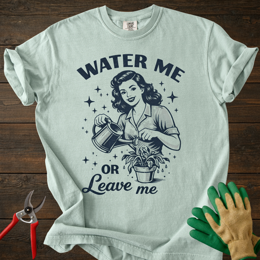 Water Me or Leave Me T-Shirt